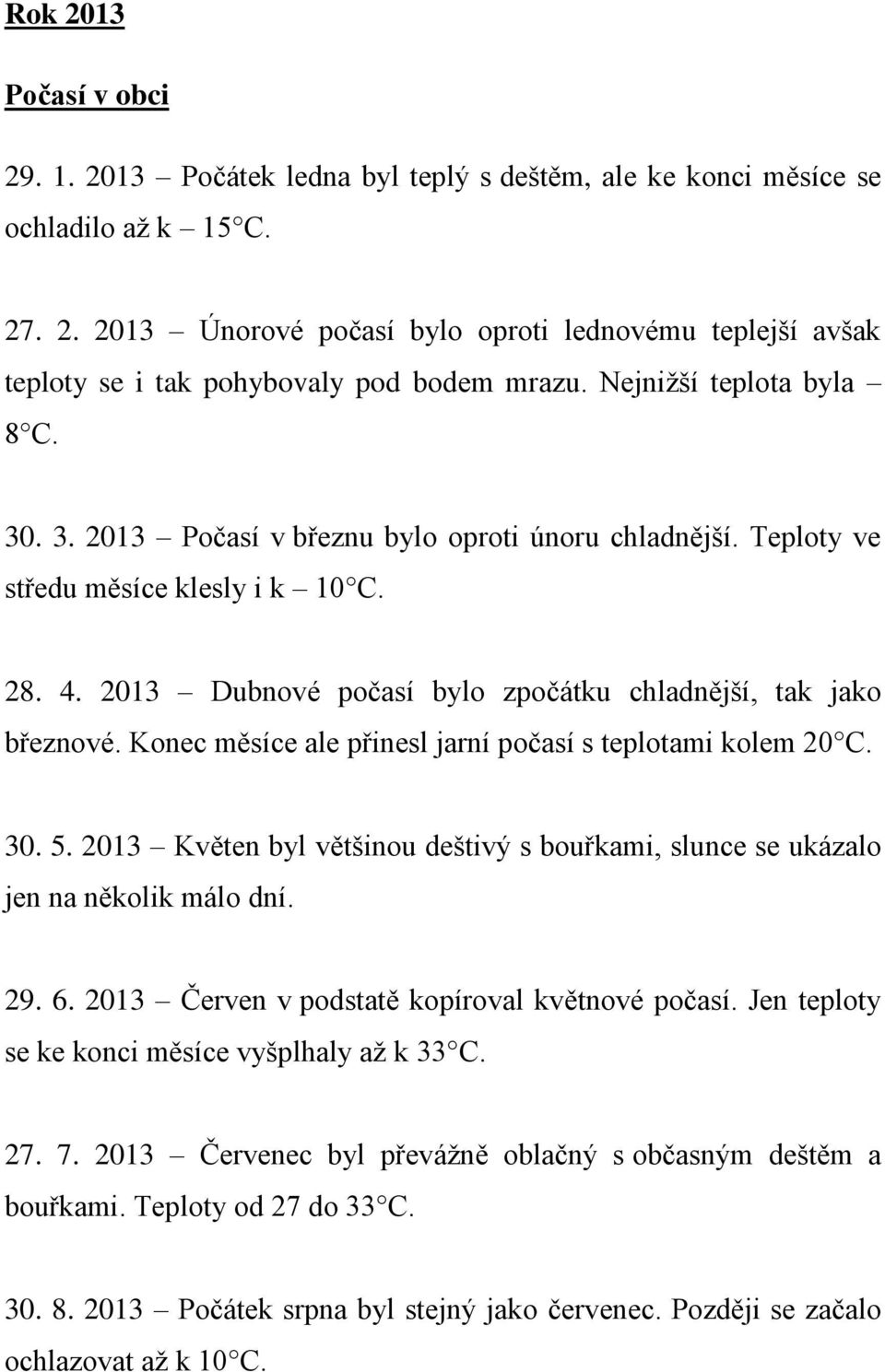 Konec měsíce ale přinesl jarní počasí s teplotami kolem 20 C. 30. 5. 2013 Květen byl většinou deštivý s bouřkami, slunce se ukázalo jen na několik málo dní. 29. 6.