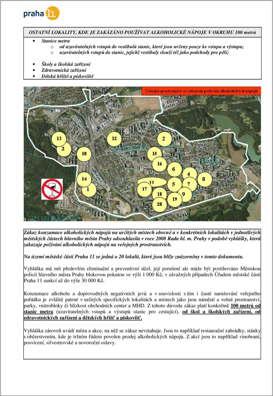 určitých místech obecně a v konkrétních lokalitách v jednotlivých městských částech hlavního města Prahy odsouhlasila v roce 2008 Rada hl. m. Prahy v podobě vyhlášky, která zakazuje požívání alkoholických nápojů na veřejných prostranstvích.