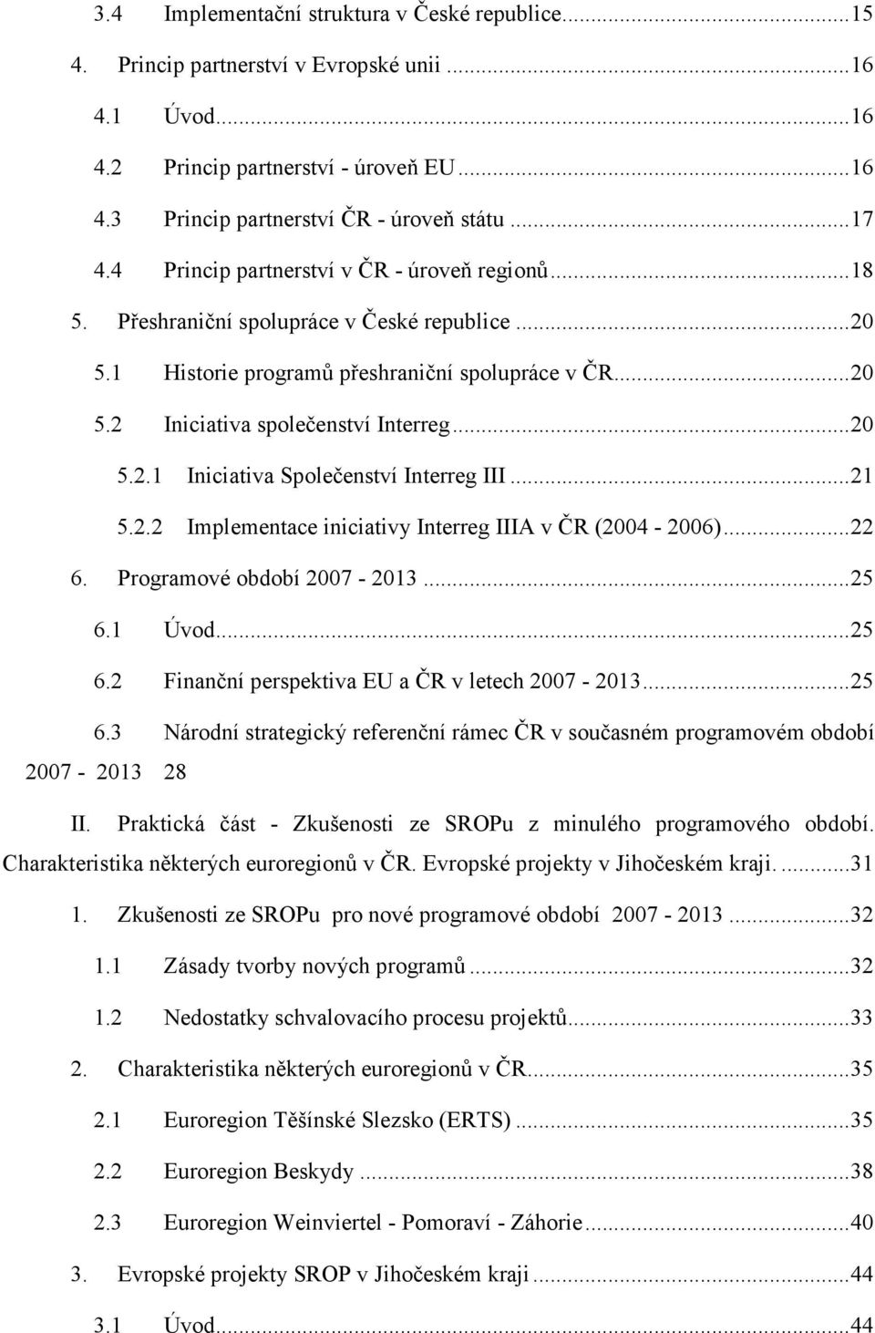 ..21 5.2.2 Implementace iniciativy Interreg IIIA v ČR (2004-2006)...22 6. Programové období 2007-2013...25 6.1 Úvod...25 6.2 Finanční perspektiva EU a ČR v letech 2007-2013...25 6.3 Národní strategický referenční rámec ČR v současném programovém období 2007-2013 28 II.