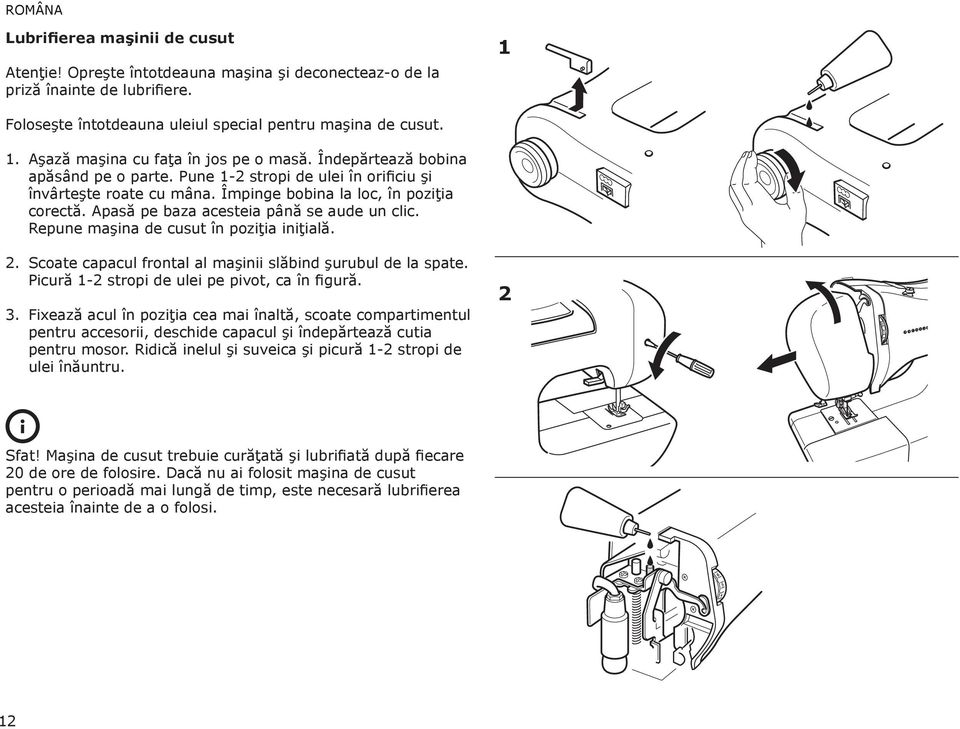 Repune maşina de cusut în poziţia iniţială. 2. Scoate capacul frontal al maşinii slăbind şurubul de la spate. Picură 1-2 stropi de ulei pe pivot, ca în figură. 3.