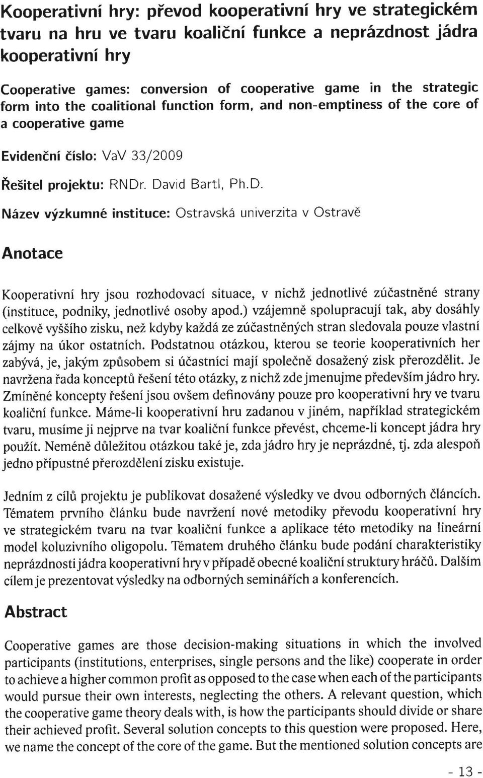 . David Bartl, Ph.D. Název výzkumné instituce: Ostravská univerzita v Ostravě Anotace Kooperativní hry jsou rozhodovací situace, v nichž jednotlivé zúčastněné strany (instituce, podniky, jednotlivé osoby apod.