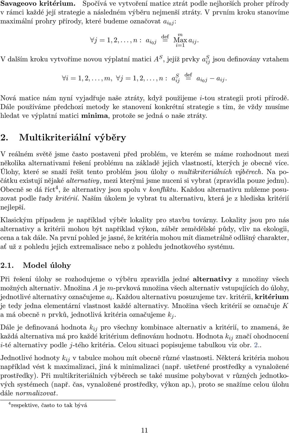 V dalším kroku vytvoříme novou výplatní matici A S, jejíž prvky a S ij jsou inovány vztahem i = 1, 2,..., m, j = 1, 2,..., n : a S ij = a i0 j a ij.