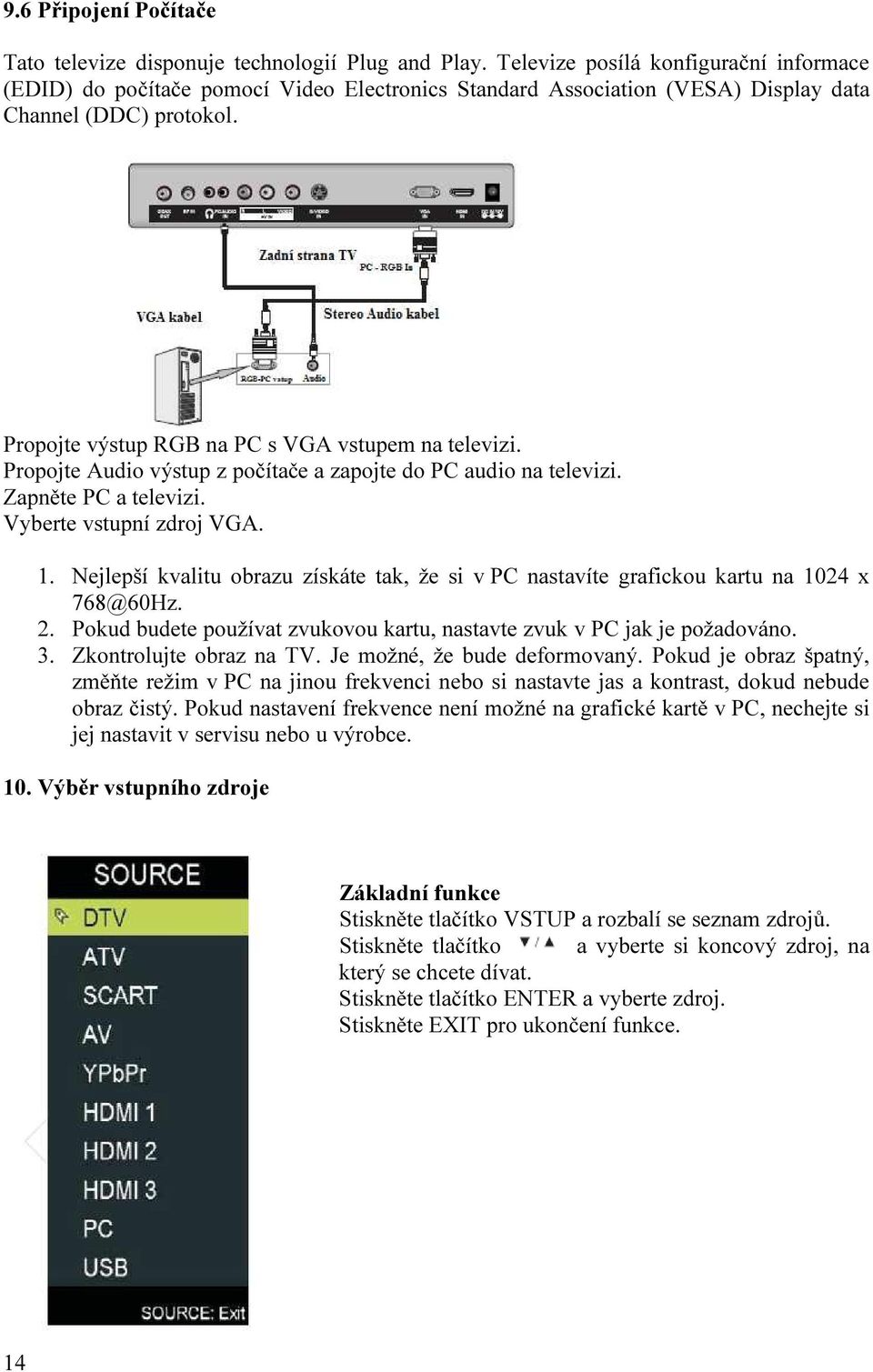 Propojte Audio výstup z počítače a zapojte do PC audio na televizi. Zapněte PC a televizi. Vyberte vstupní zdroj VGA. 1.