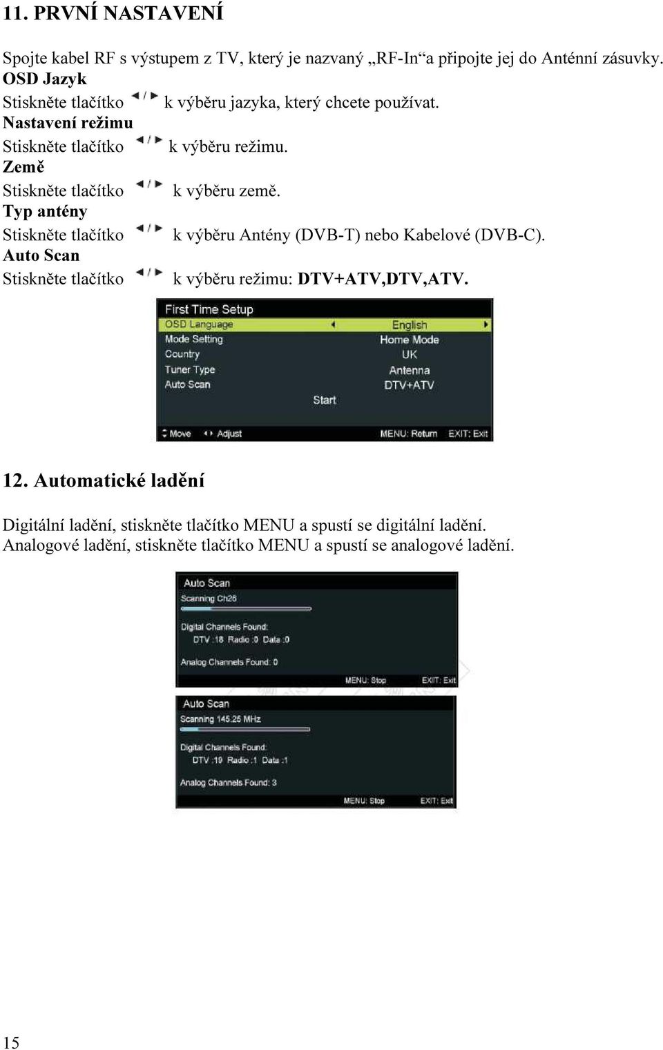 Typ antény k výběru Antény (DVB-T) nebo Kabelové (DVB-C). Auto Scan k výběru režimu: DTV+ATV,DTV,ATV. 12.