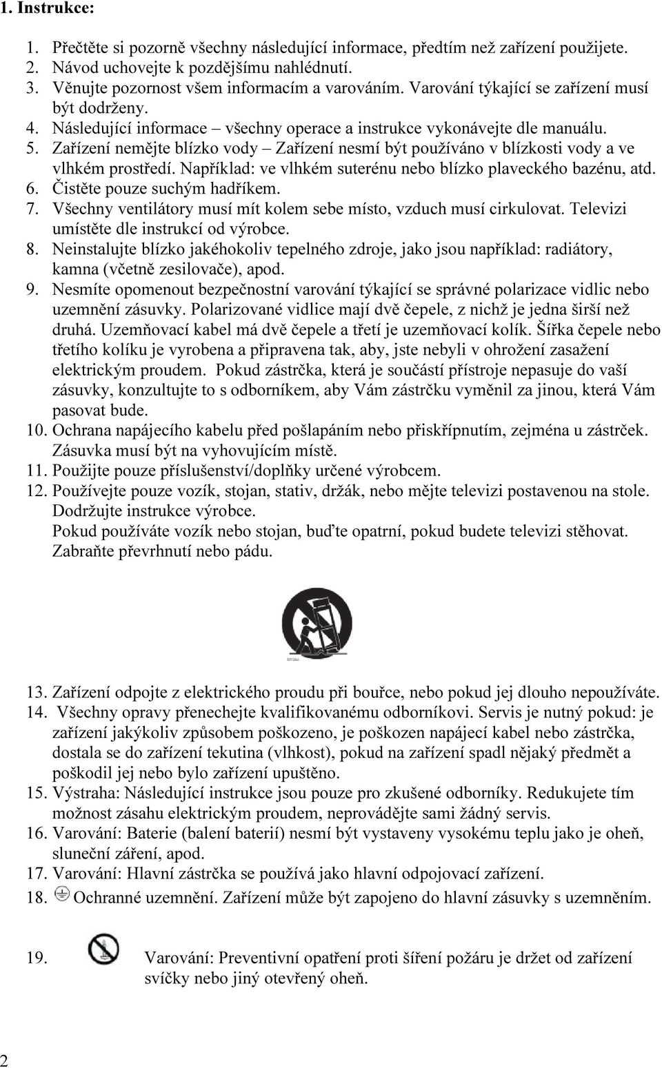 Zařízení nemějte blízko vody Zařízení nesmí být používáno v blízkosti vody a ve vlhkém prostředí. Například: ve vlhkém suterénu nebo blízko plaveckého bazénu, atd. 6. Čistěte pouze suchým hadříkem. 7.