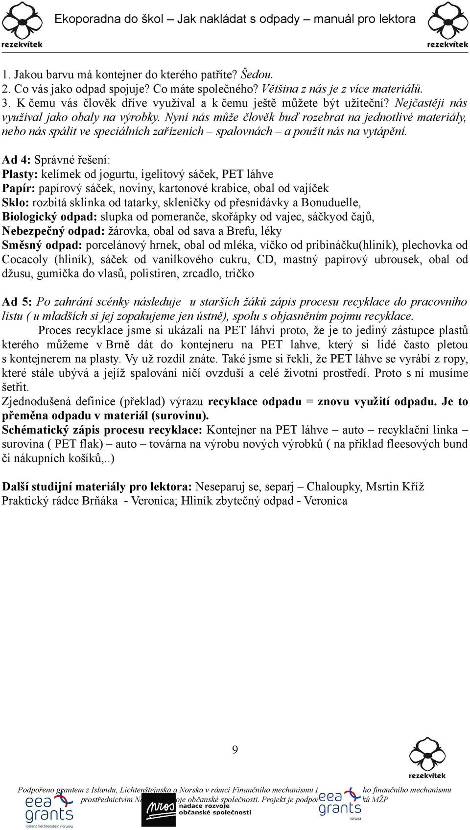 Ad 4: Správné řešení: Plasty: kelímek od jogurtu, igelitový sáček, PET láhve Papír: papírový sáček, noviny, kartonové krabice, obal od vajíček Sklo: rozbitá sklinka od tatarky, skleničky od