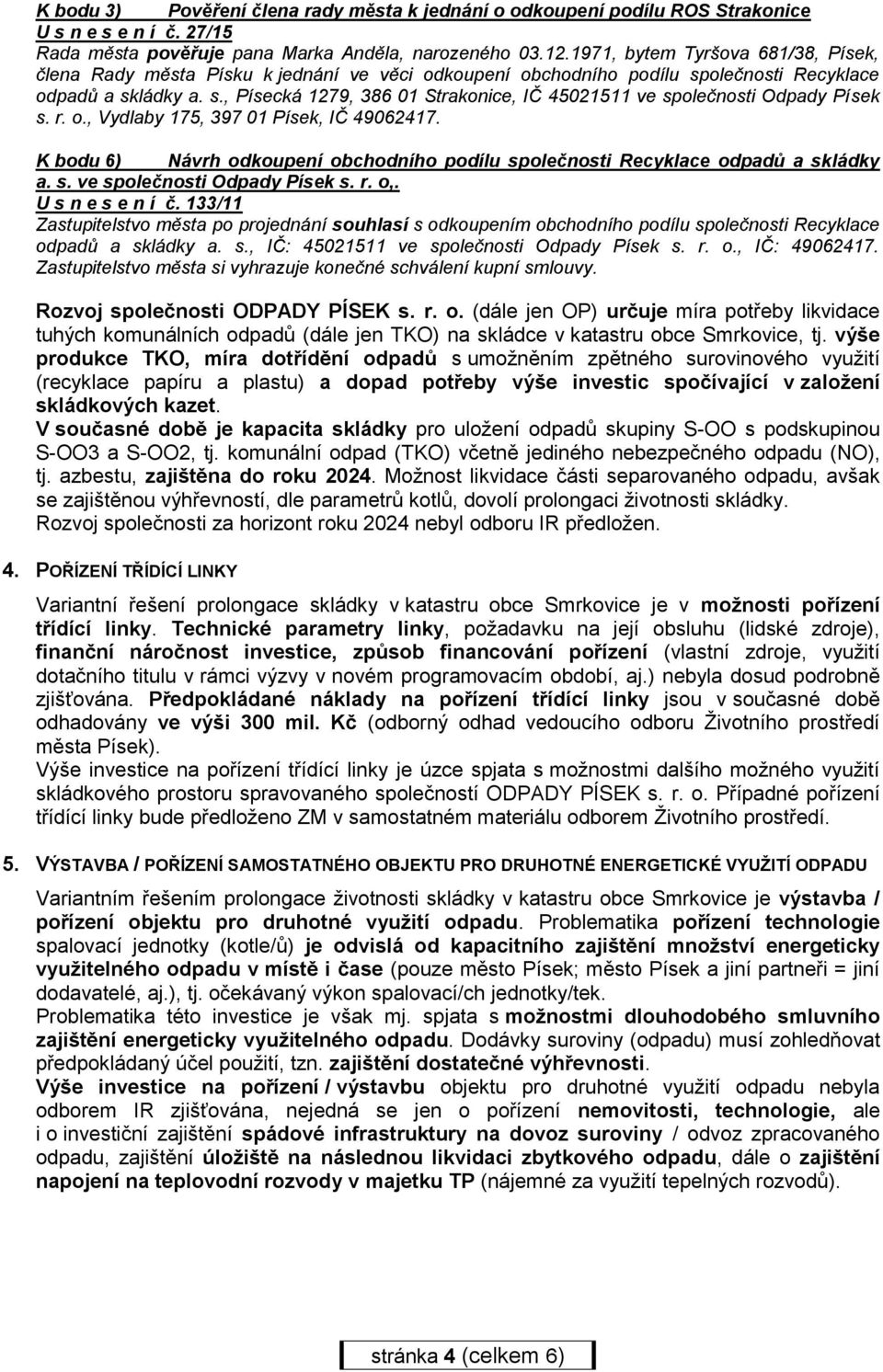 r. o., Vydlaby 175, 397 01 Písek, IČ 49062417. K bodu 6) Návrh odkoupení obchodního podílu společnosti Recyklace odpadů a skládky a. s. ve společnosti Odpady Písek s. r. o,. U s n e s e n í č.