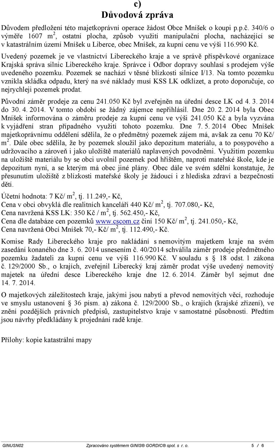 Uvedený pozemek je ve vlastnictví Libereckého kraje a ve správě příspěvkové organizace Krajská správa silnic Libereckého kraje. Správce i Odbor dopravy souhlasí s prodejem výše uvedeného pozemku.