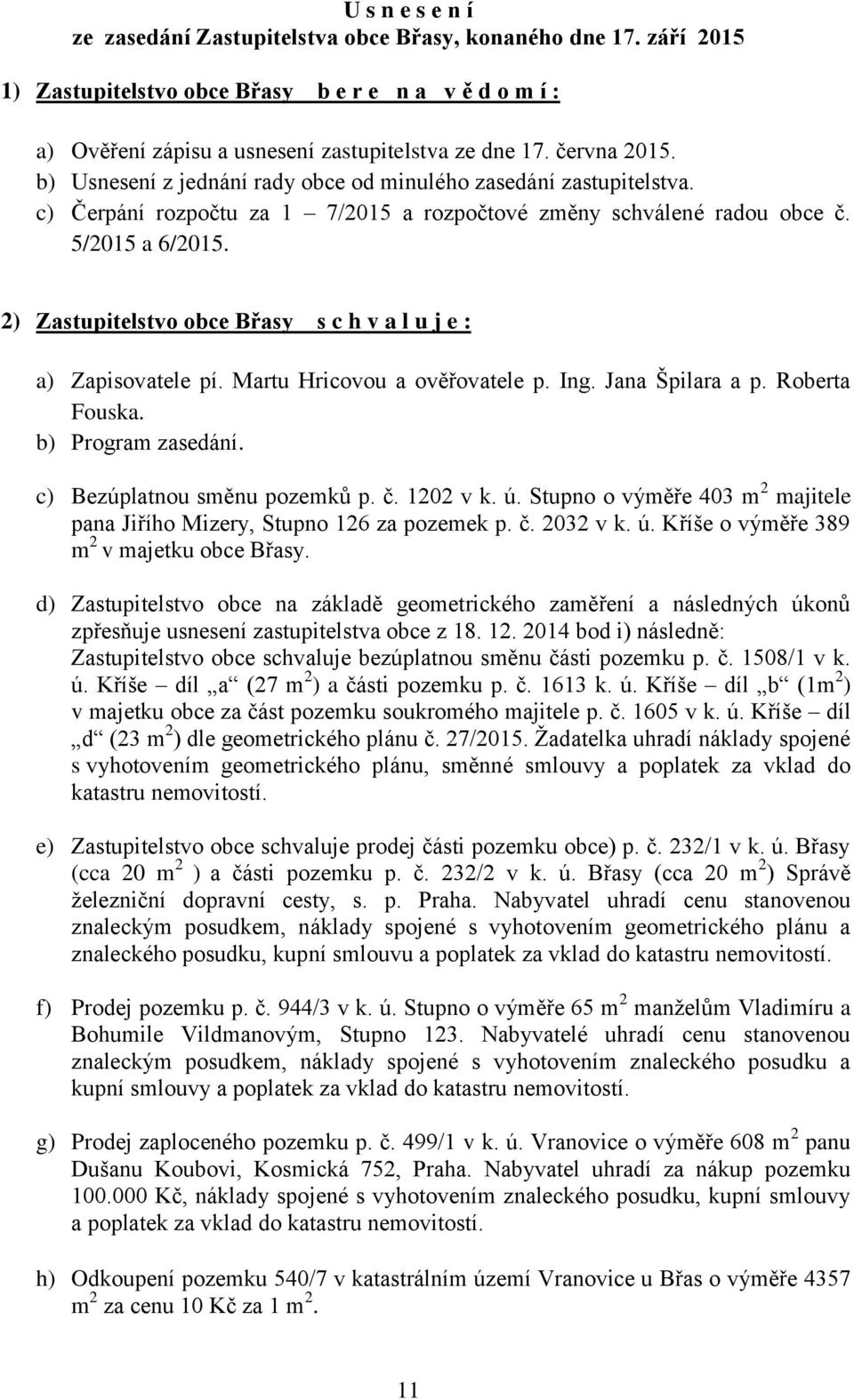 2) Zastupitelstvo obce Břasy s c h v a l u j e : a) Zapisovatele pí. Martu Hricovou a ověřovatele p. Ing. Jana Špilara a p. Roberta Fouska. b) Program zasedání. c) Bezúplatnou směnu pozemků p. č.