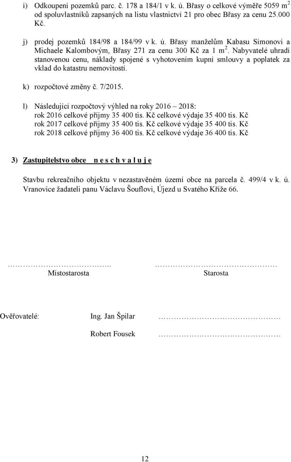 Nabyvatelé uhradí stanovenou cenu, náklady spojené s vyhotovením kupní smlouvy a poplatek za vklad do katastru nemovitostí. k) rozpočtové změny č. 7/2015.