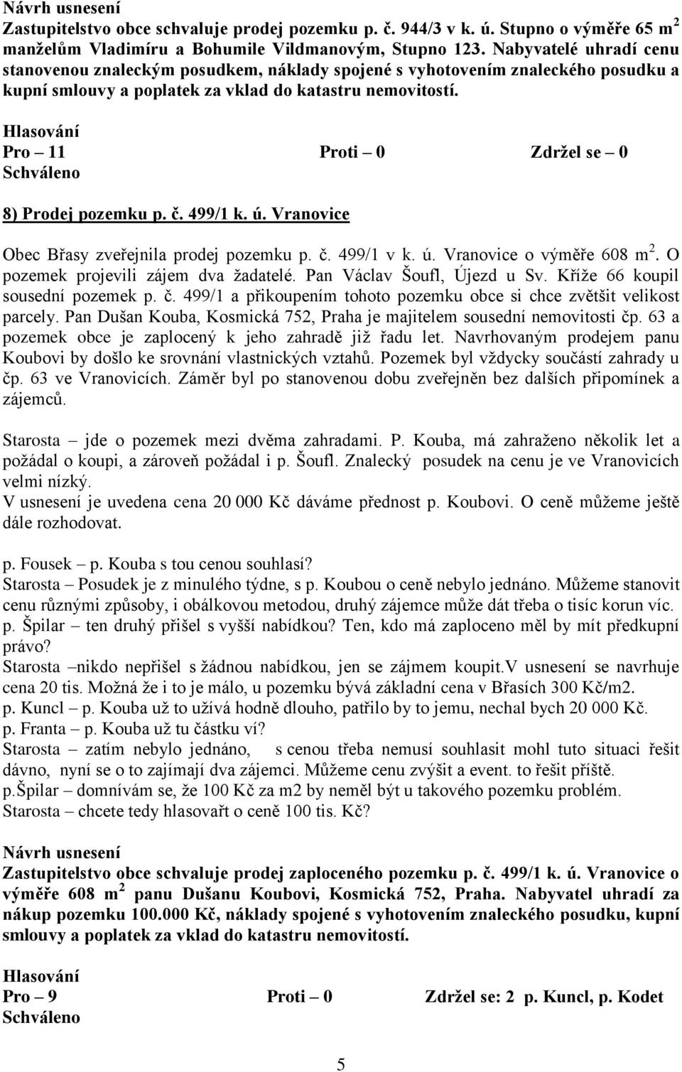 Vranovice Obec Břasy zveřejnila prodej pozemku p. č. 499/1 v k. ú. Vranovice o výměře 608 m 2. O pozemek projevili zájem dva žadatelé. Pan Václav Šoufl, Újezd u Sv. Kříže 66 koupil sousední pozemek p.