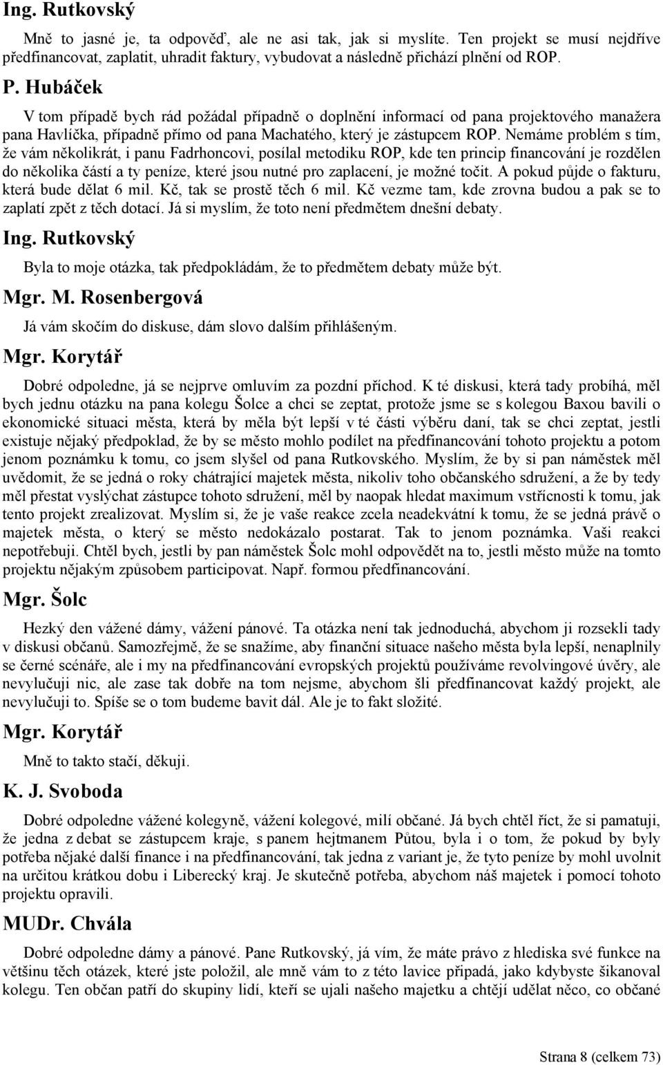 Nemáme problém s tím, že vám několikrát, i panu Fadrhoncovi, posílal metodiku ROP, kde ten princip financování je rozdělen do několika částí a ty peníze, které jsou nutné pro zaplacení, je možné