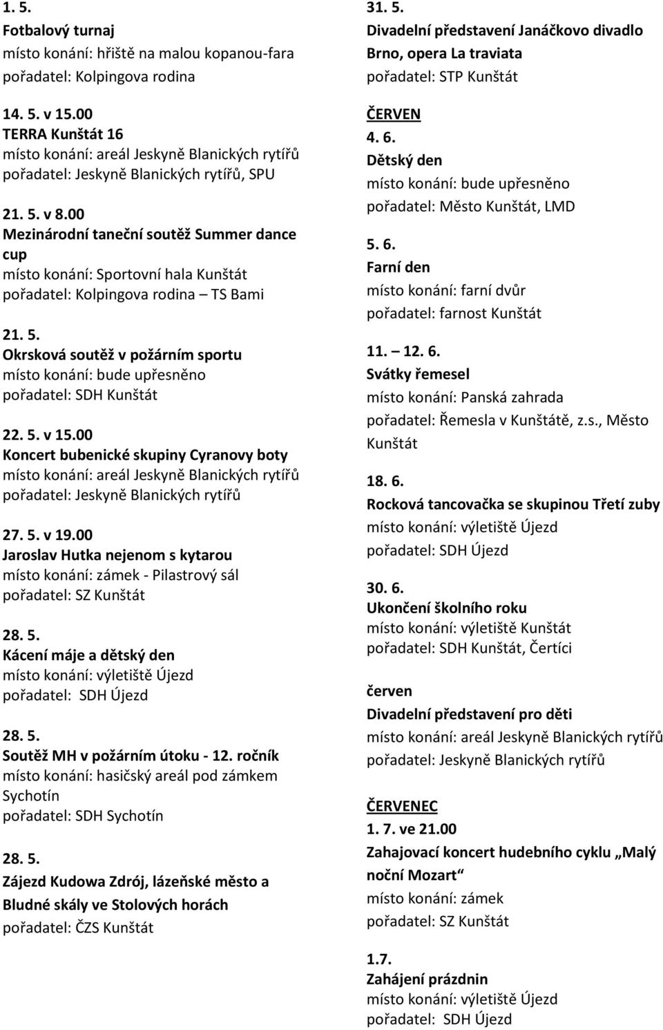 00 Jaroslav Hutka nejenom s kytarou 28. 5. Kácení máje a dětský den 28. 5. Soutěž MH v požárním útoku - 12. ročník místo konání: hasičský areál pod zámkem Sychotín 28. 5. Zájezd Kudowa Zdrój, lázeňské město a Bludné skály ve Stolových horách pořadatel: ČZS Kunštát 31.