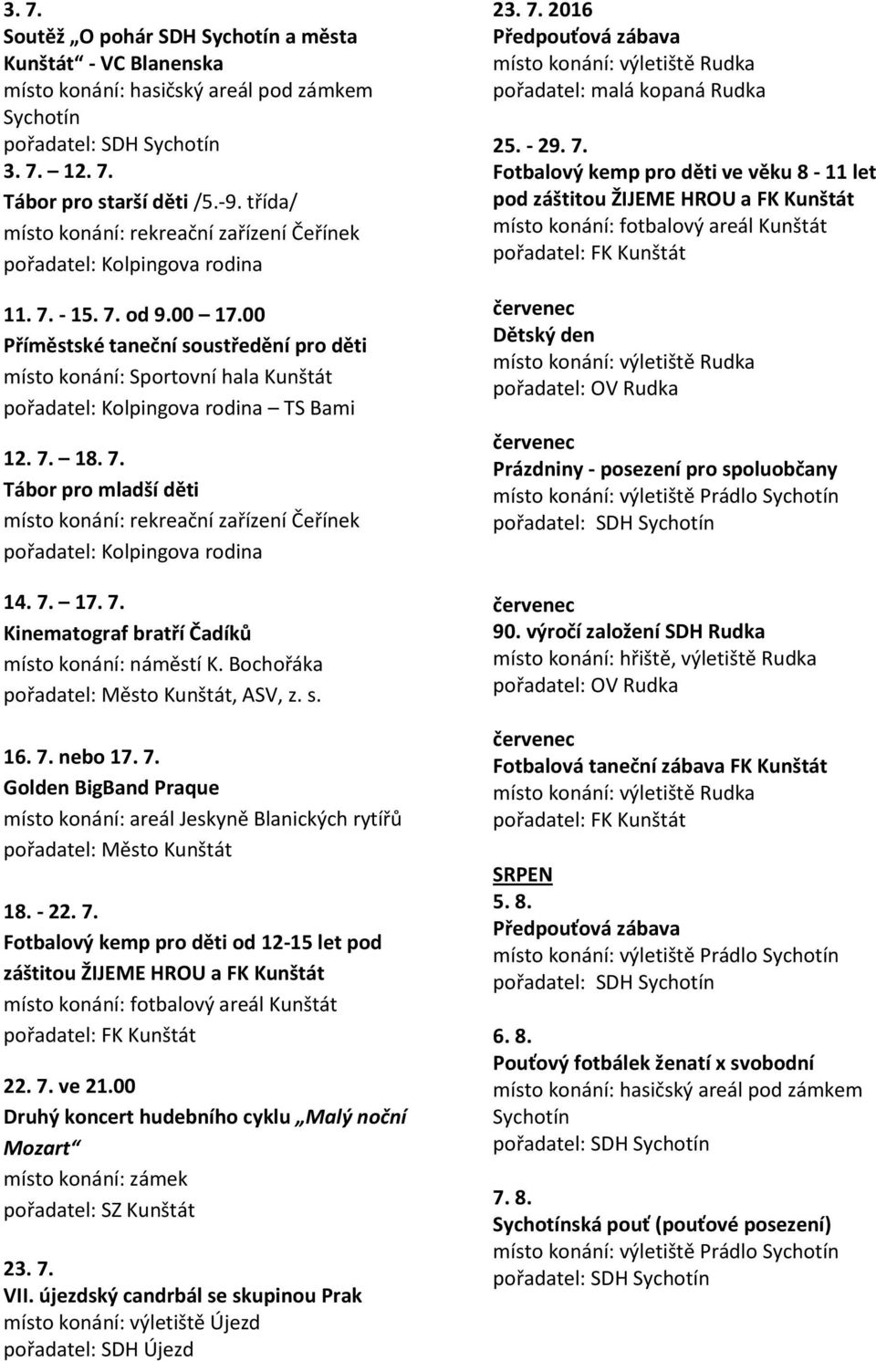 7. 17. 7. Kinematograf bratří Čadíků místo konání: náměstí K. Bochořáka, ASV, z. s. 16. 7. nebo 17. 7. Golden BigBand Praque 18. - 22. 7. Fotbalový kemp pro děti od 12-15 let pod záštitou ŽIJEME HROU a FK Kunštát místo konání: fotbalový areál Kunštát 22.