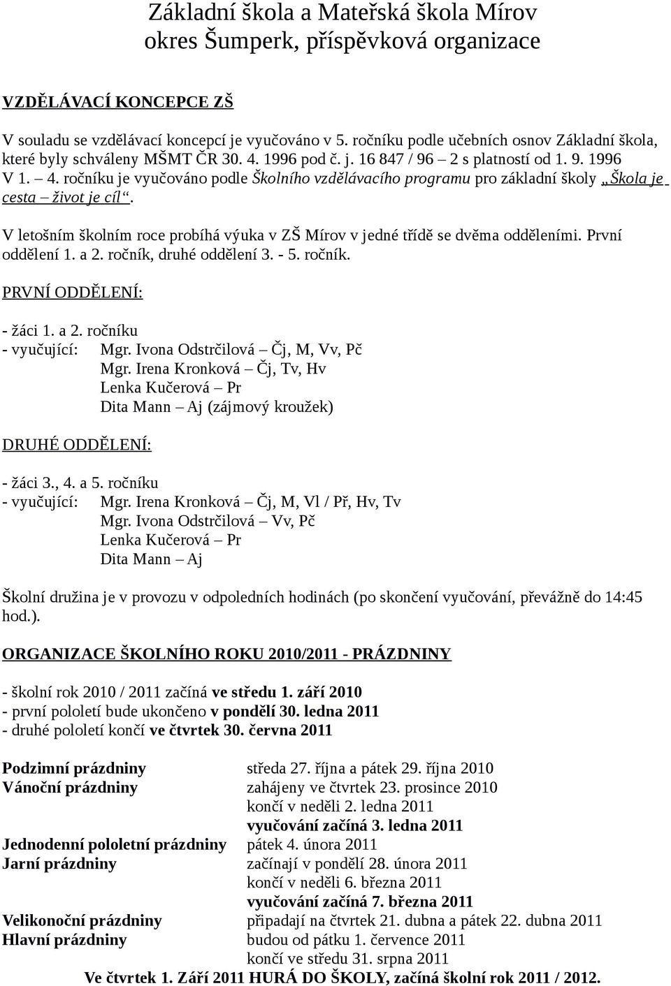 V letošním školním roce probíhá výuka v ZŠ Mírov v jedné třídě se dvěma odděleními. První oddělení 1. a 2. ročník, druhé oddělení 3. - 5. ročník. PRVNÍ ODDĚLENÍ: - žáci 1. a 2. ročníku - vyučující: Mgr.