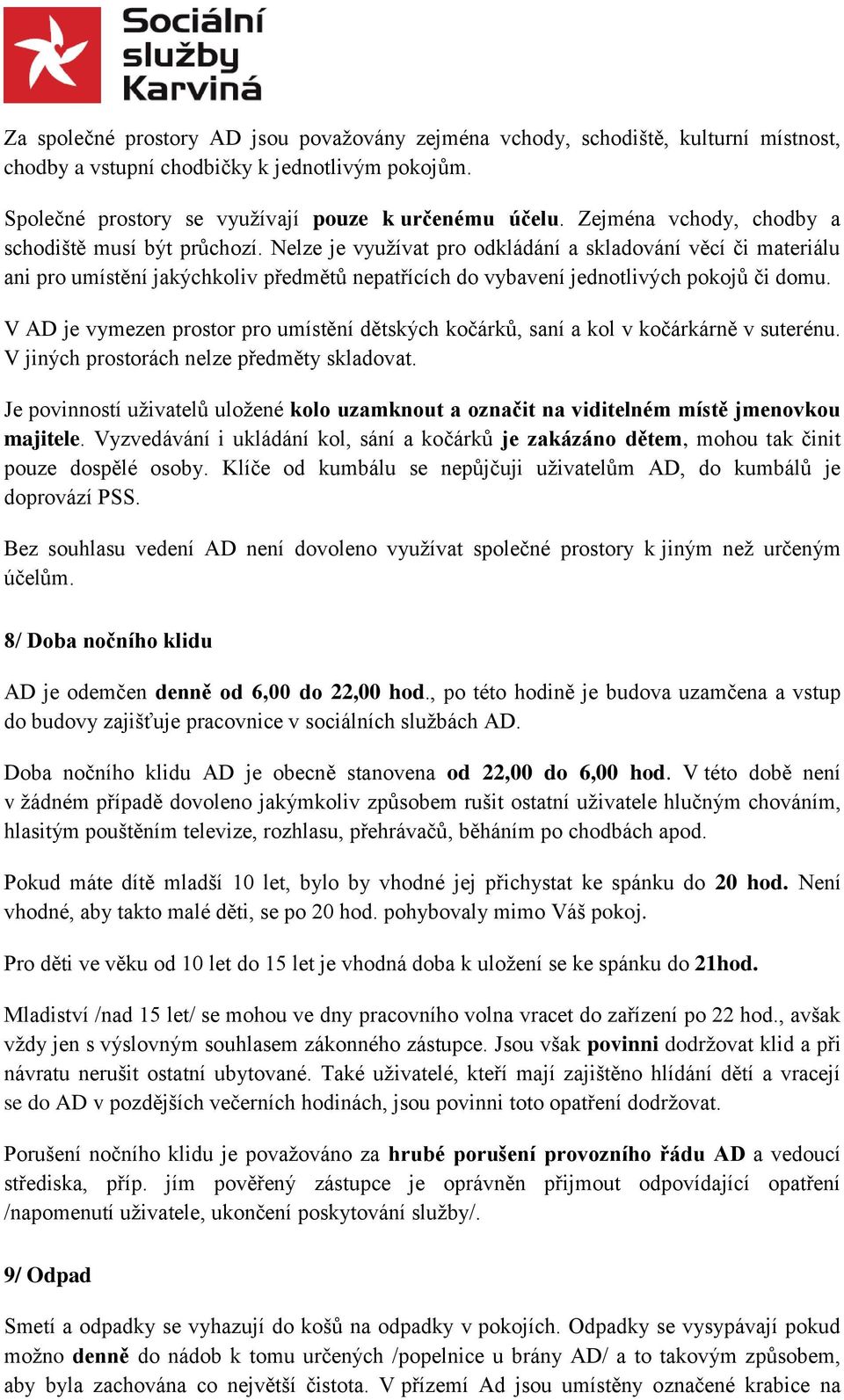 Nelze je využívat pro odkládání a skladování věcí či materiálu ani pro umístění jakýchkoliv předmětů nepatřících do vybavení jednotlivých pokojů či domu.