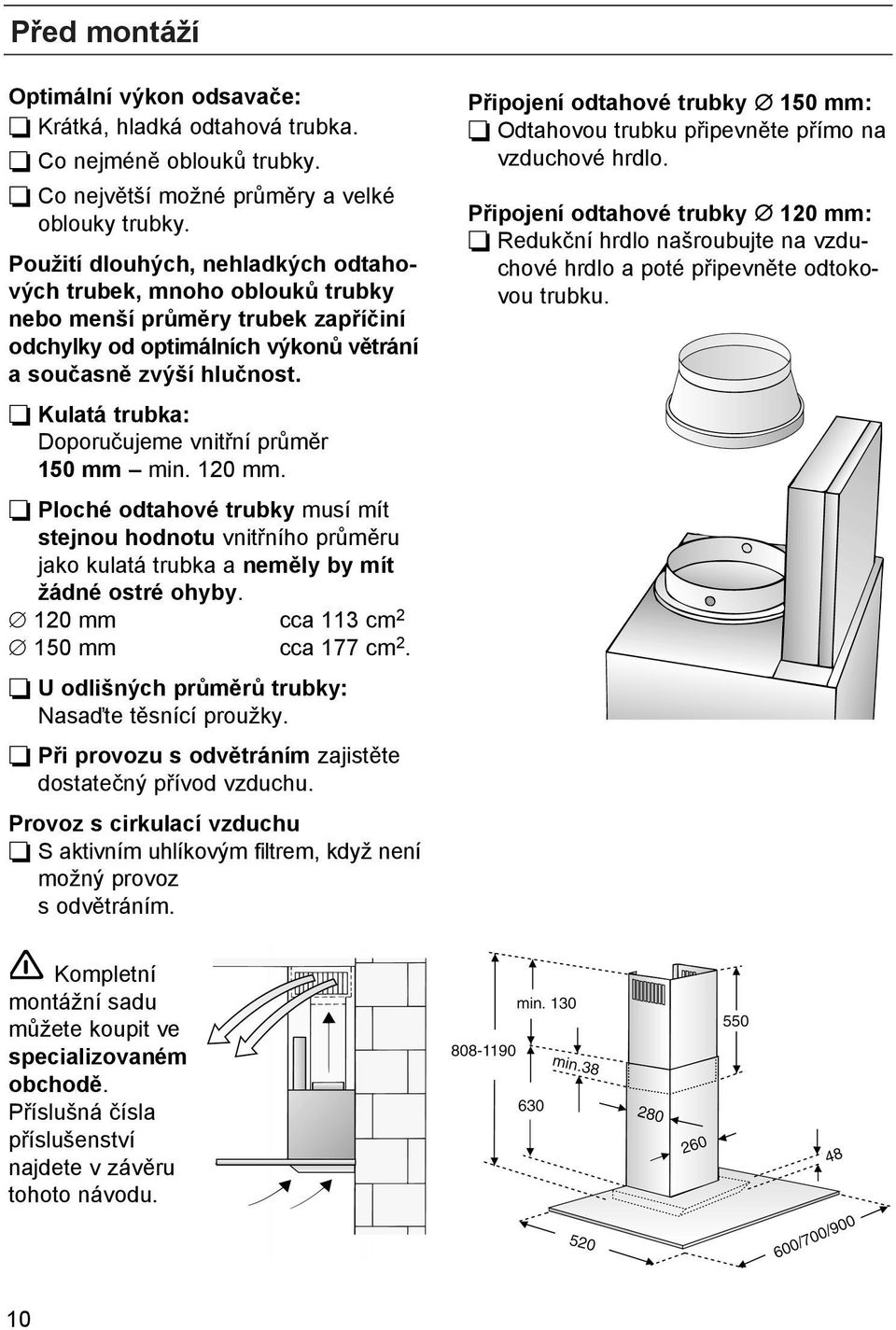 Kulatá trubka: Doporučujeme vnitřní průměr 150 mm min. 120 mm. Ploché odtahové trubky musí mít stejnou hodnotu vnitřního průměru jako kulatá trubka a neměly by mít žádné ostré ohyby.