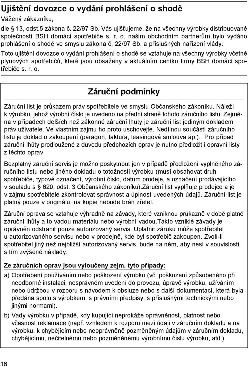 Toto ujištění dovozce o vydání prohlášení o shodě se vztahuje na všechny výrobky včetně plynových spotřebičů, které jsou obsaženy v aktuálním ceníku firmy BSH domácí spotřebiče s. r. o. Záruční podmínky Záruční list je průkazem práv spotřebitele ve smyslu Občanského zákoníku.