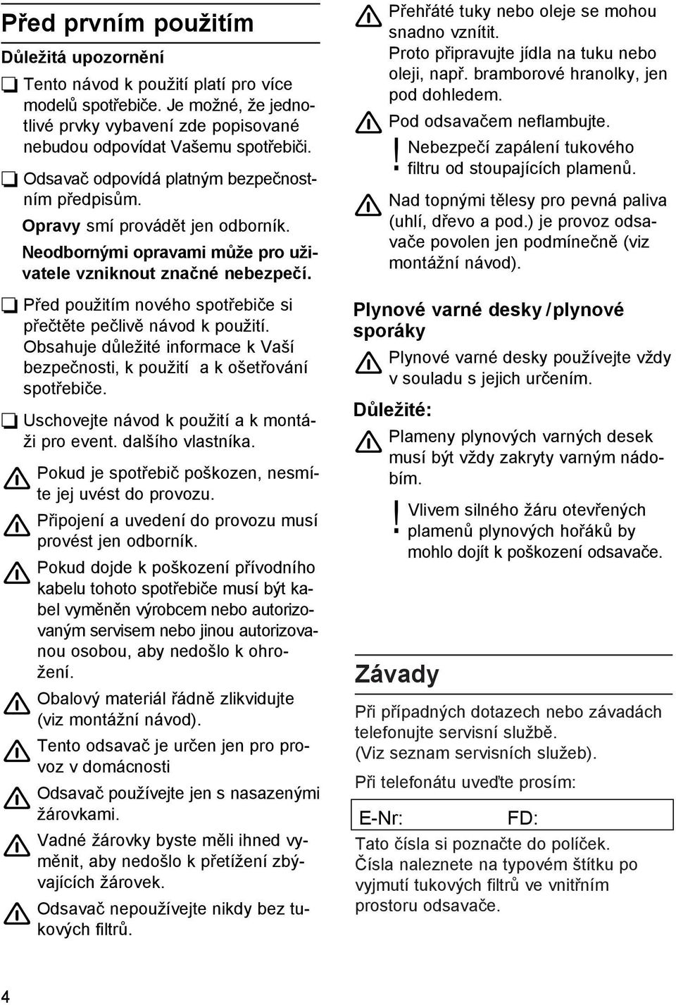 Před použitím nového spotřebiče si přečtěte pečlivě návod k použití. Obsahuje důležité informace k Vaší bezpečnosti, k použití a k ošetřování spotřebiče.