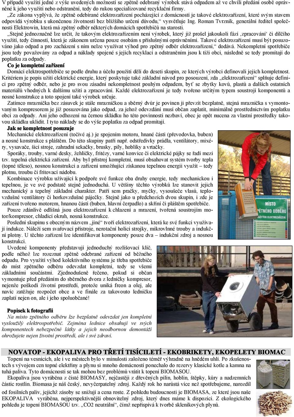 Ze zákona vyplývá, že zpětně odebírané elektrozařízení pocházející z domácností je takové elektrozařízení, které svým stavem odpovídá výrobku s ukončenou životností bez bližšího určení důvodu,