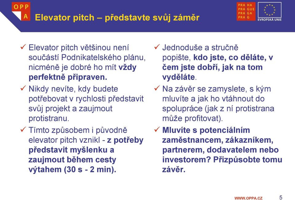 Tímto způsobem i původně elevator pitch vznikl - z potřeby představit myšlenku a zaujmout během cesty výtahem (30 s - 2 min).