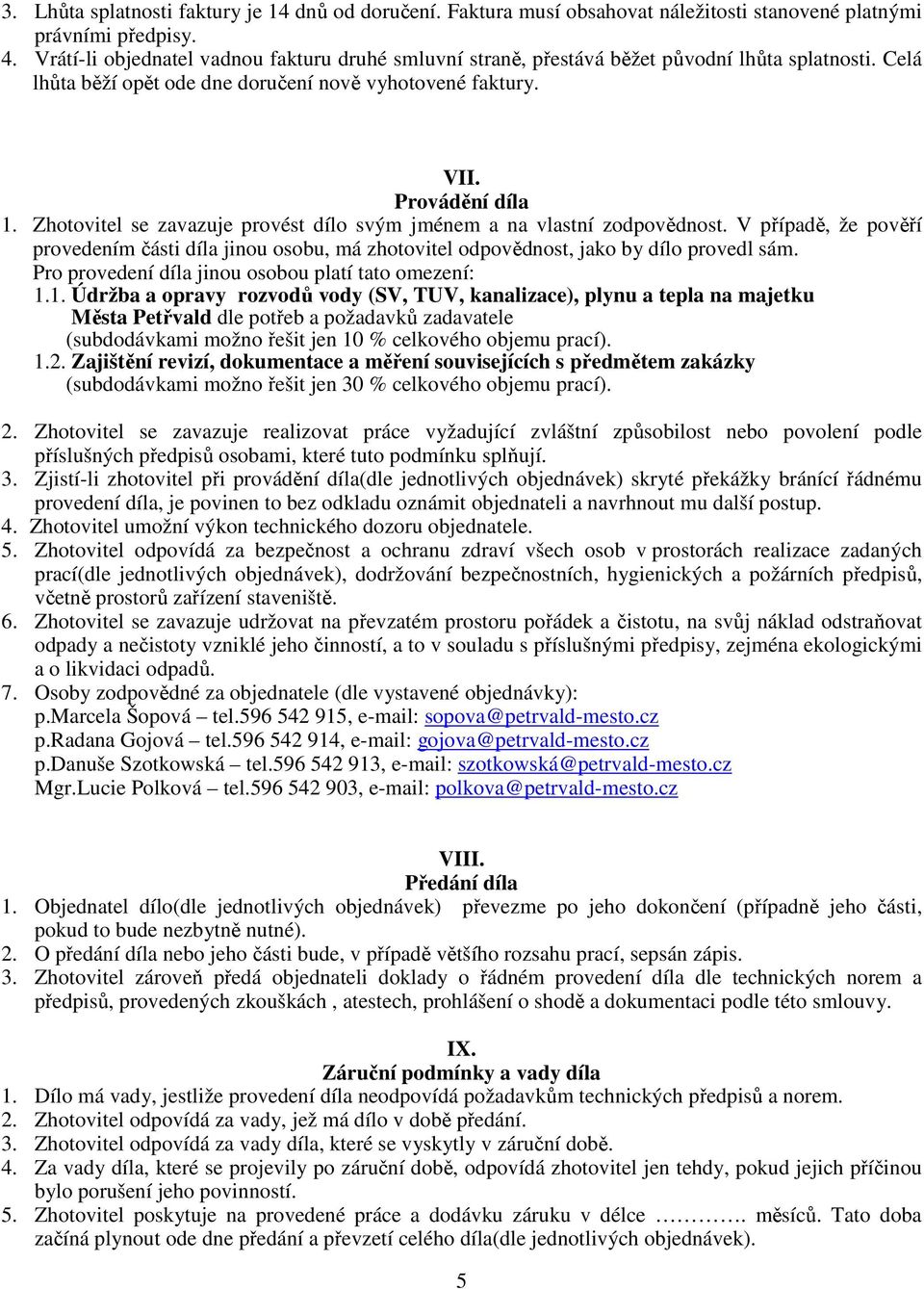 Zhotovitel se zavazuje provést dílo svým jménem a na vlastní zodpovědnost. V případě, že pověří provedením části díla jinou osobu, má zhotovitel odpovědnost, jako by dílo provedl sám.