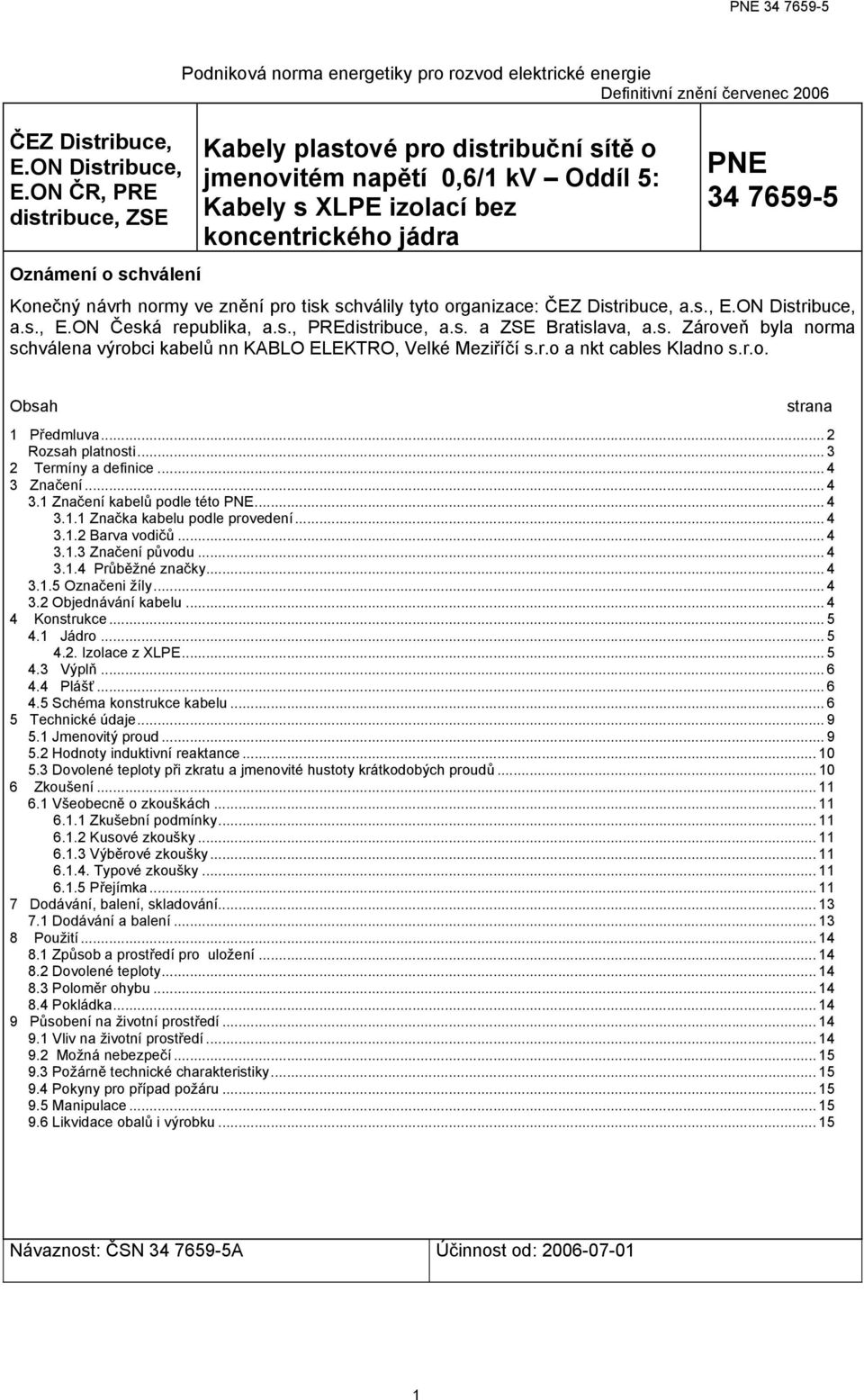 kv Oddíl 5: Kabely s XLPE izolací bez koncentrickéo jádra PNE 34 76595 Konečný návr normy ve znění pro tisk scválily tyto organizace: ČEZ Distribuce, a.s., E.ON Distribuce, a.s., E.ON Česká republika, a.