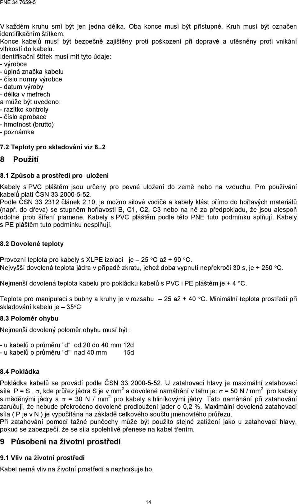 Identifikační štítek musí mít tyto údaje: výrobce úplná značka kabelu číslo normy výrobce datum výroby délka v metrec a může být uvedeno: razítko kontroly číslo aprobace motnost (brutto) poznámka 7.
