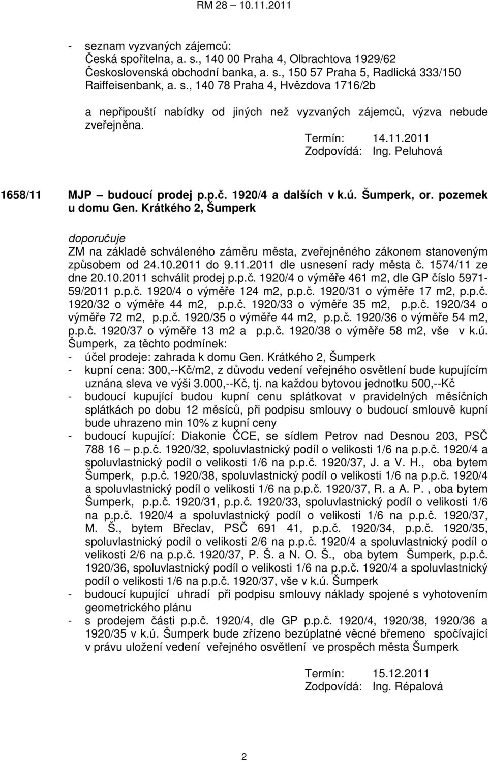 Krátkého 2, Šumperk doporučuje ZM na základě schváleného záměru města, zveřejněného zákonem stanoveným způsobem od 24.10.2011 do 9.11.2011 dle usnesení rady města č. 1574/11 ze dne 20.10.2011 schválit prodej p.