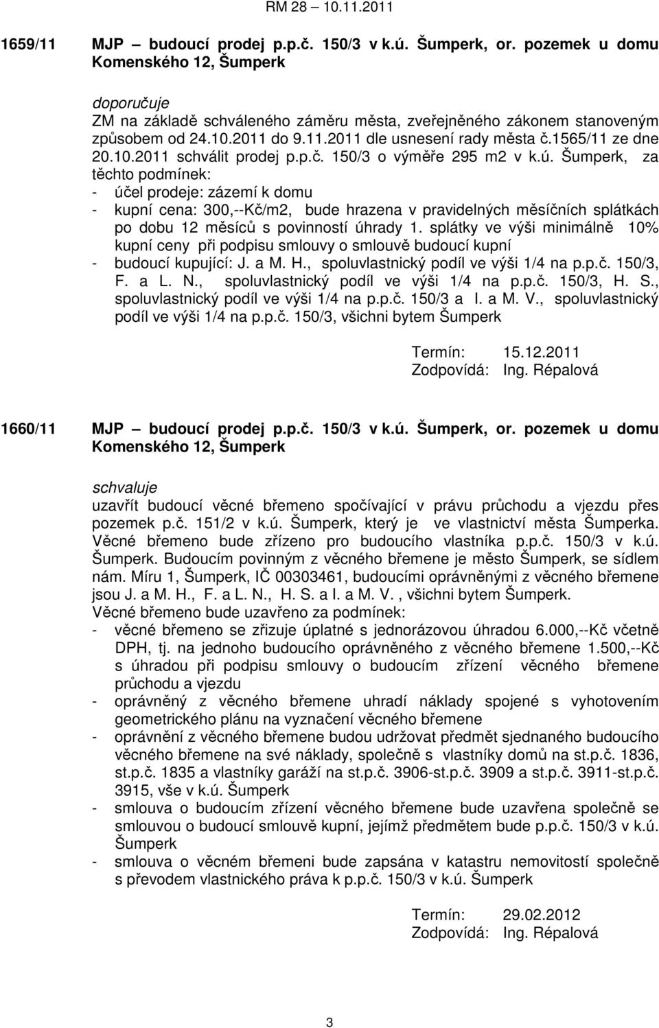 Šumperk, za těchto podmínek: - účel prodeje: zázemí k domu - kupní cena: 300,--Kč/m2, bude hrazena v pravidelných měsíčních splátkách po dobu 12 měsíců s povinností úhrady 1.