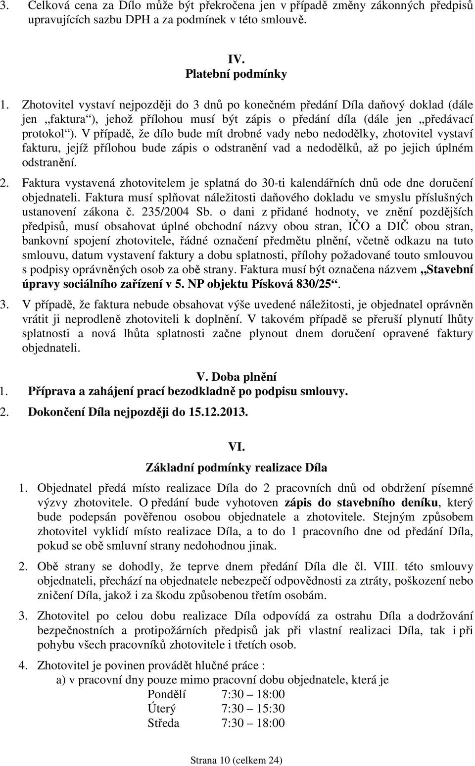 V případě, že dílo bude mít drobné vady nebo nedodělky, zhotovitel vystaví fakturu, jejíž přílohou bude zápis o odstranění vad a nedodělků, až po jejich úplném odstranění. 2.