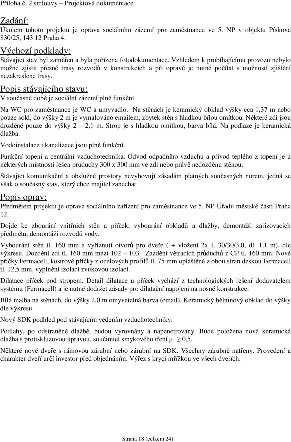 Vzhledem k probíhajícímu provozu nebylo možné zjistit přesné trasy rozvodů v konstrukcích a při opravě je nutné počítat s možností zjištění nezakreslené trasy.