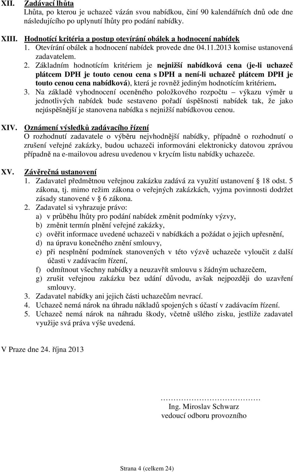 Základním hodnotícím kritériem je nejnižší nabídková cena (je-li uchazeč plátcem DPH je touto cenou cena s DPH a není-li uchazeč plátcem DPH je touto cenou cena nabídková), která je rovněž jediným