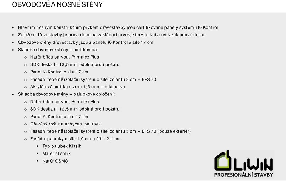 12,5 mm odolná proti požáru o Panel K-Kontrol o síle 17 cm o Fasádní tepeln izolaní systém o síle izolantu 8 cm EPS 70 o Akrylátová omítka o zrnu 1,5 mm bílá barva Skladba obvodové stny palubkové