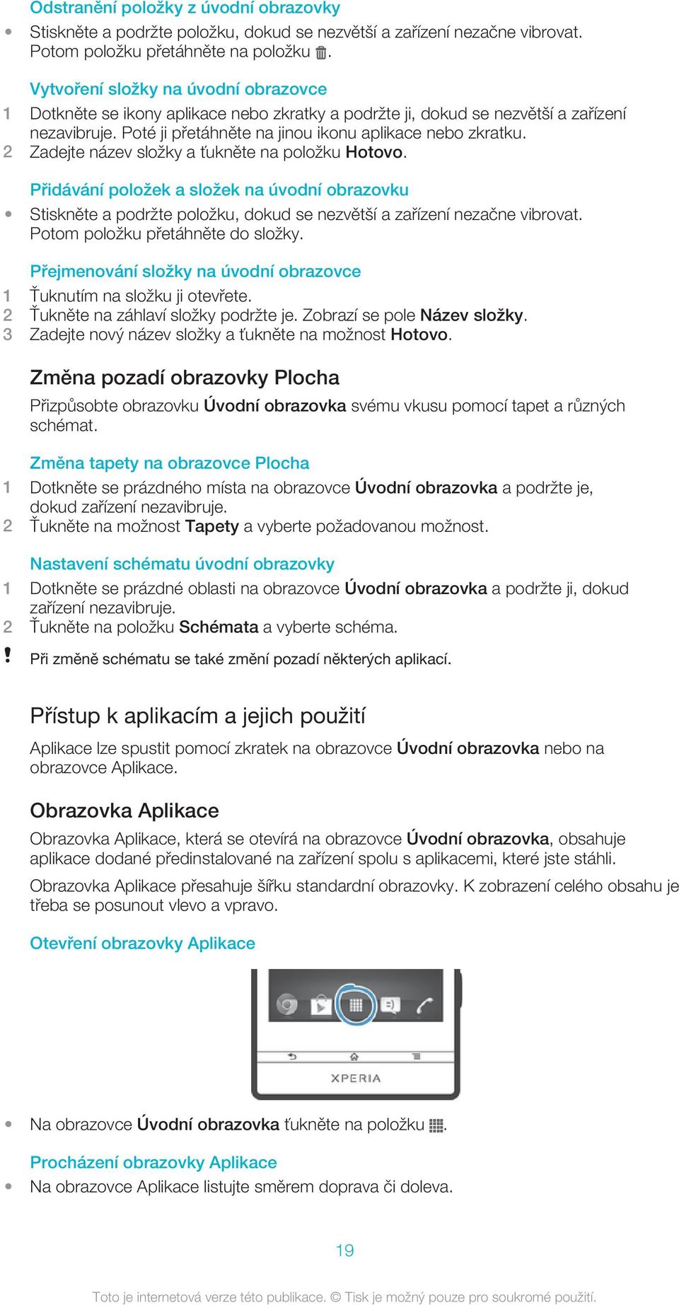 2 Zadejte název složky a ťukněte na položku Hotovo. Přidávání položek a složek na úvodní obrazovku Stiskněte a podržte položku, dokud se nezvětší a zařízení nezačne vibrovat.