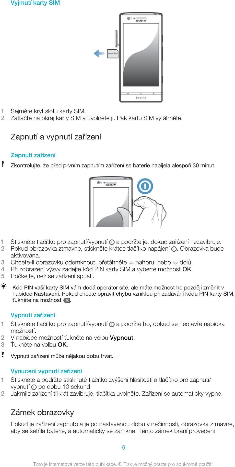 1 Stiskněte tlačítko pro zapnutí/vypnutí a podržte je, dokud zařízení nezavibruje. 2 Pokud obrazovka ztmavne, stiskněte krátce tlačítko napájení. Obrazovka bude aktivována.