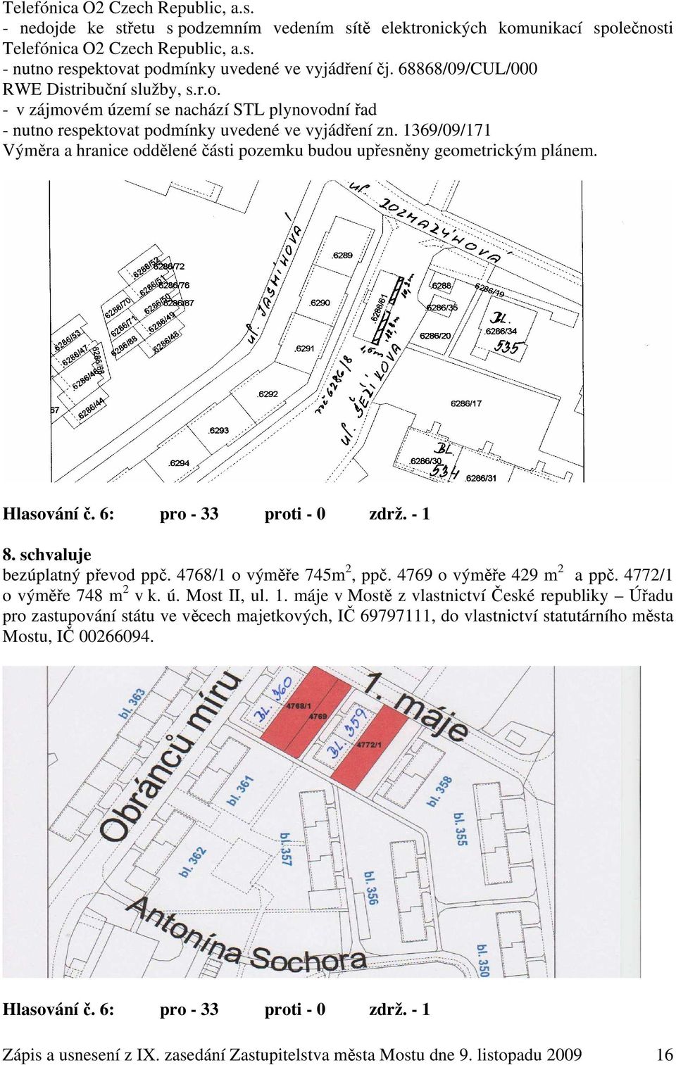 1369/09/171 Výměra a hranice oddělené části pozemku budou upřesněny geometrickým plánem. Hlasování č. 6: pro - 33 proti - 0 zdrž. - 1 8. schvaluje bezúplatný převod ppč. 4768/1 o výměře 745m 2, ppč.