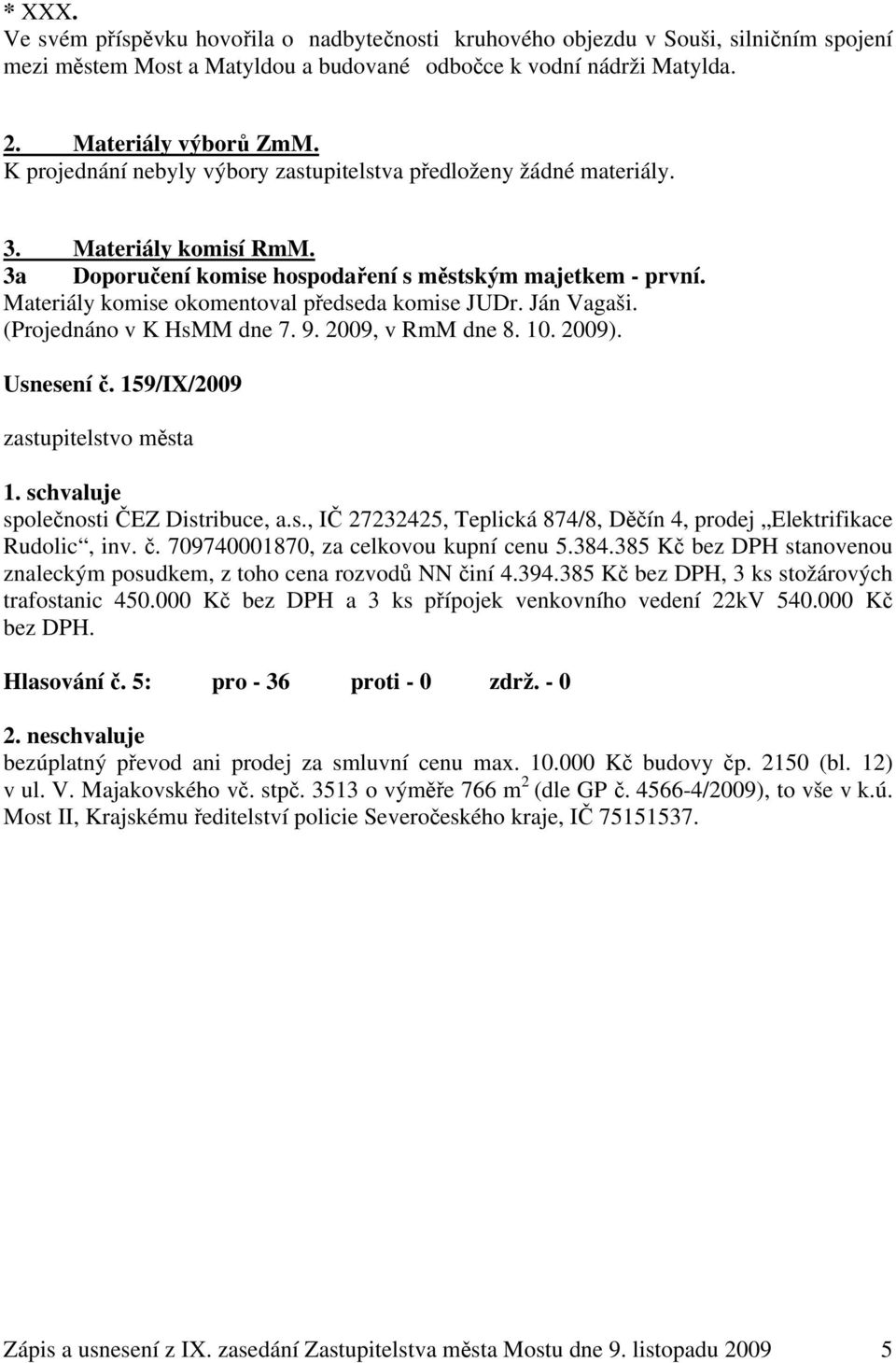 Materiály komise okomentoval předseda komise JUDr. Ján Vagaši. (Projednáno v K HsMM dne 7. 9. 2009, v RmM dne 8. 10. 2009). Usnesení č. 159/IX/2009 zastupitelstvo města 1.