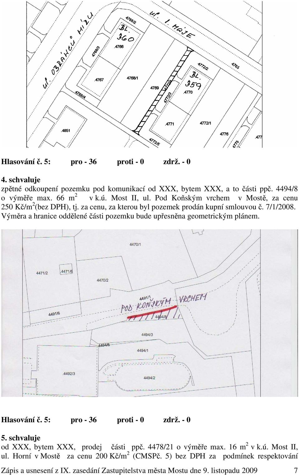 Výměra a hranice oddělené části pozemku bude upřesněna geometrickým plánem. Hlasování č. 5: pro - 36 proti - 0 zdrž. - 0 5. schvaluje od XXX, bytem XXX, prodej části ppč.