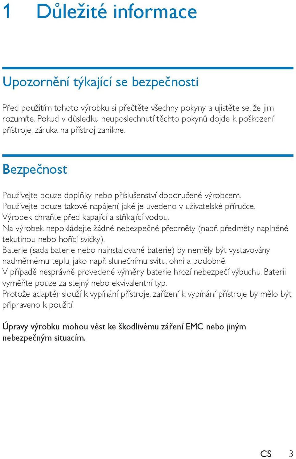 Používejte pouze takové napájení, jaké je uvedeno v uživatelské příručce. Výrobek chraňte před kapající a stříkající vodou. Na výrobek nepokládejte žádné nebezpečné předměty (např.