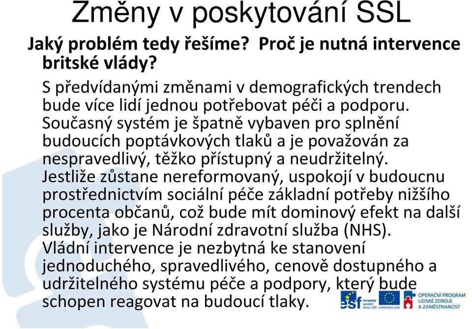 Jestliže zůstane nereformovaný, uspokojív budoucnu prostřednictvím sociálnípéče základnípotřeby nižšího procenta občanů, což bude mít dominový efekt na další služby, jako