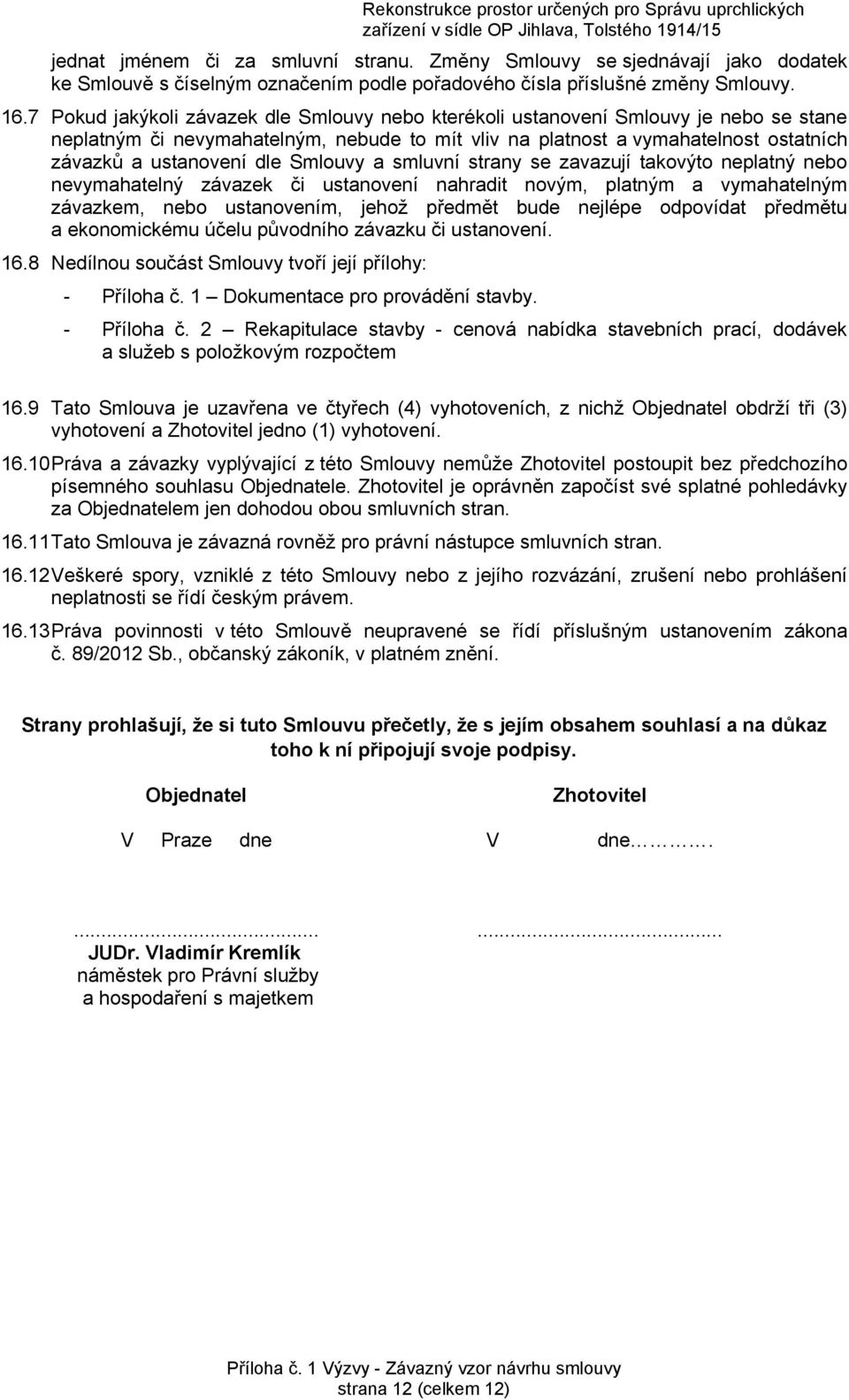 Smlouvy a smluvní strany se zavazují takovýto neplatný nebo nevymahatelný závazek či ustanovení nahradit novým, platným a vymahatelným závazkem, nebo ustanovením, jehož předmět bude nejlépe odpovídat