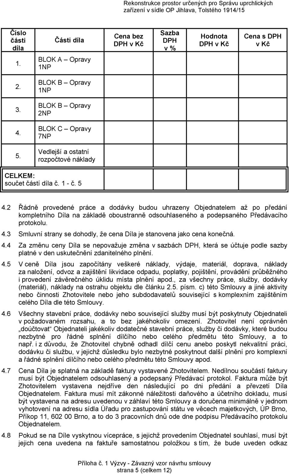 2 Řádně provedené práce a dodávky budou uhrazeny Objednatelem až po předání kompletního Díla na základě oboustranně odsouhlaseného a podepsaného Předávacího protokolu. 4.