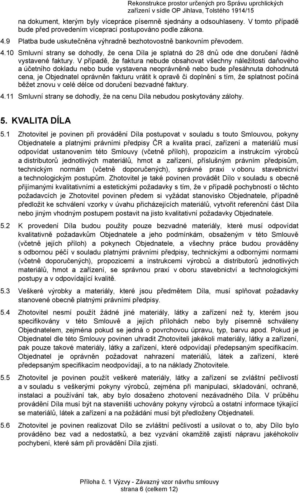 V případě, že faktura nebude obsahovat všechny náležitosti daňového a účetního dokladu nebo bude vystavena neoprávněně nebo bude přesáhnuta dohodnutá cena, je Objednatel oprávněn fakturu vrátit k