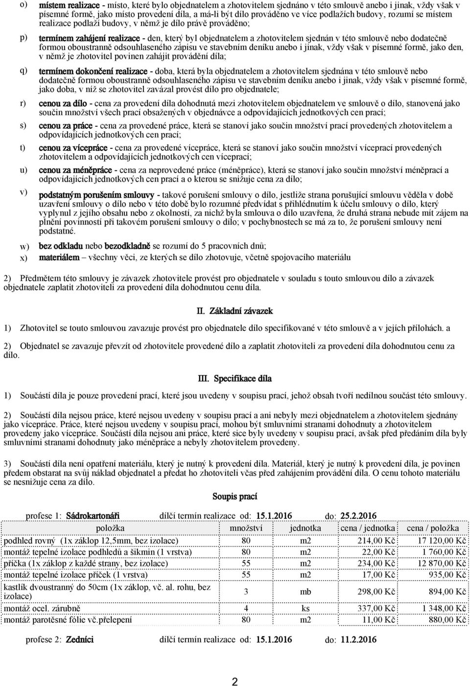 této smlouvě nebo dodatečně formou oboustranně odsouhlaseného zápisu ve stavebním deníku anebo i jinak, vždy však v písemné formě, jako den, v němž je zhotovitel povinen zahájit provádění díla;