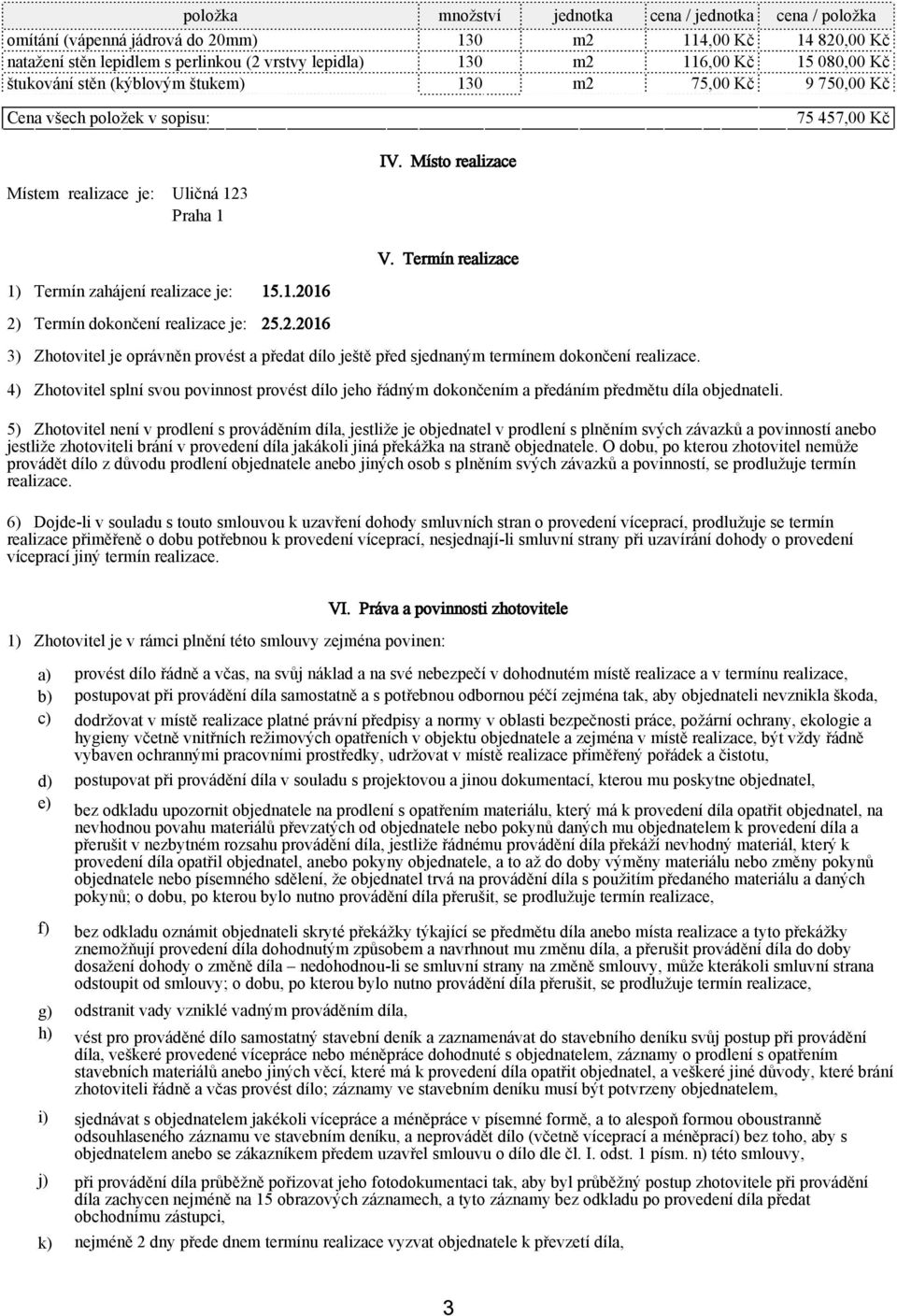 Termín realizace 1) Termín zahájení realizace je: 15.1.2016 2) Termín dokončení realizace je: 25.2.2016 3) Zhotovitel je oprávněn provést a předat dílo ještě před sjednaným termínem dokončení realizace.