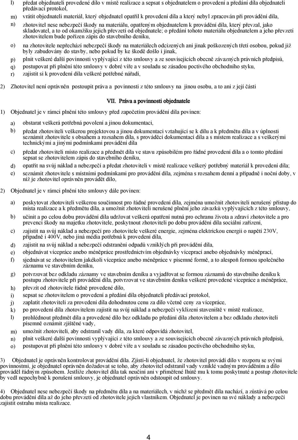 a to od okamžiku jejich převzetí od objednatele; o předání tohoto materiálu objednatelem a jeho převzetí zhotovitelem bude pořízen zápis do stavebního deníku, na zhotovitele nepřechází nebezpečí