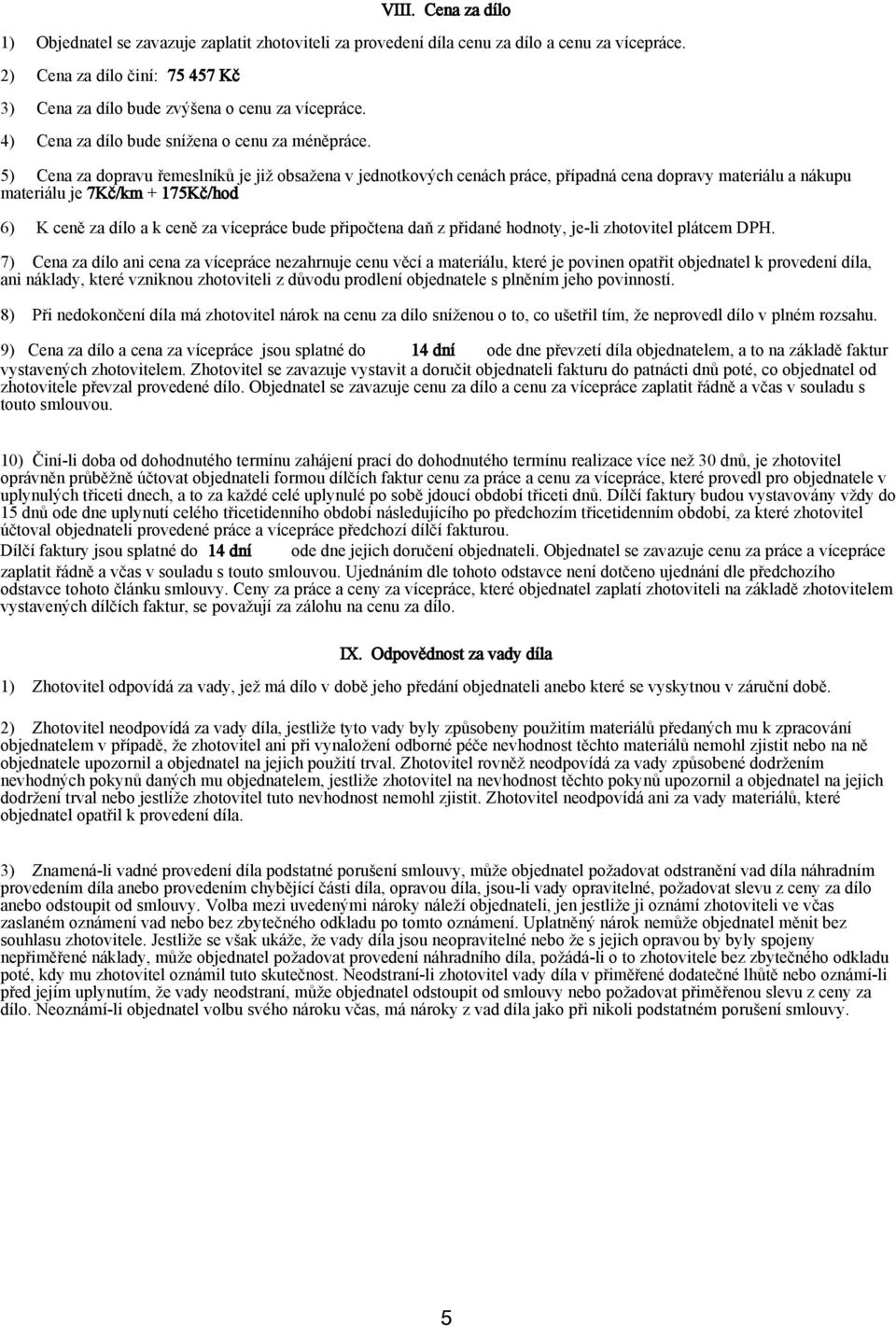 5) Cena za dopravu řemeslníků je již obsažena v jednotkových cenách práce, případná cena dopravy materiálu a nákupu materiálu je 7Kč/km + 175Kč/hod 6) K ceně za dílo a k ceně za vícepráce bude