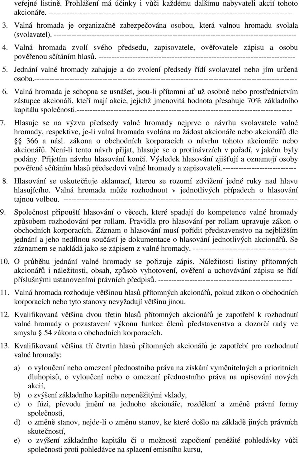 Valná hromada zvolí svého předsedu, zapisovatele, ověřovatele zápisu a osobu pověřenou sčítáním hlasů. --------------------------------------------------------------------------- 5.