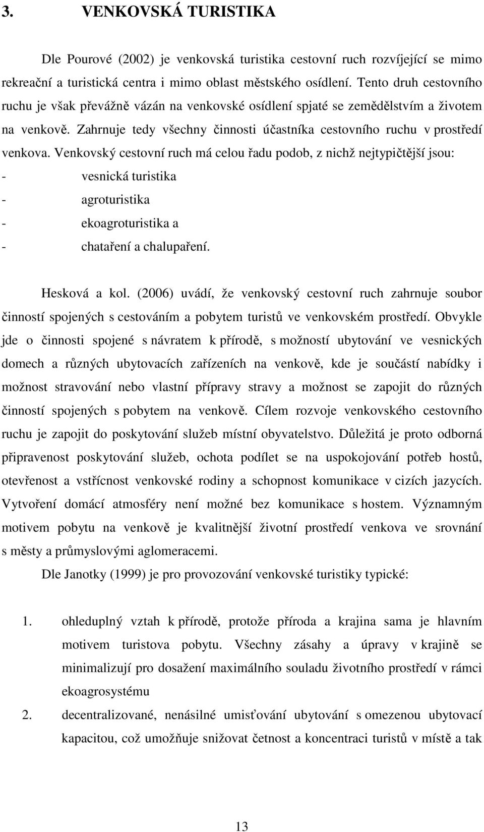 Venkovský cestovní ruch má celou řadu podob, z nichž nejtypičtější jsou: - vesnická turistika - agroturistika - ekoagroturistika a - chataření a chalupaření. Hesková a kol.